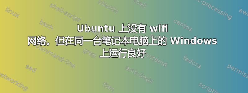 Ubuntu 上没有 wifi 网络。但在同一台笔记本电脑上的 Windows 上运行良好