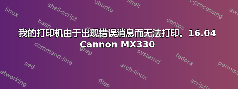 我的打印机由于出现错误消息而无法打印。16.04 Cannon MX330