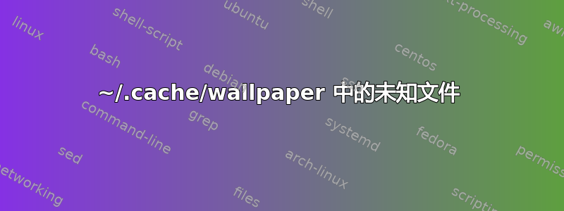 ~/.cache/wallpaper 中的未知文件