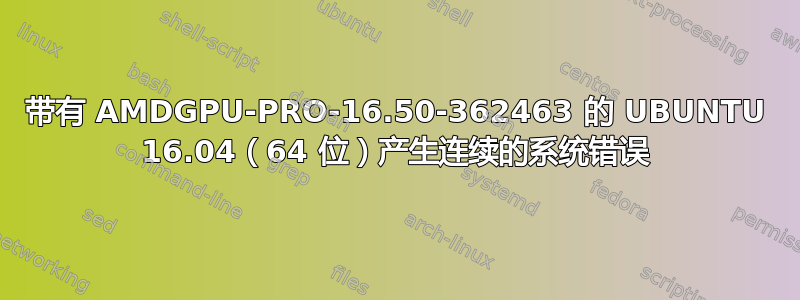 带有 AMDGPU-PRO-16.50-362463 的 UBUNTU 16.04（64 位）产生连续的系统错误