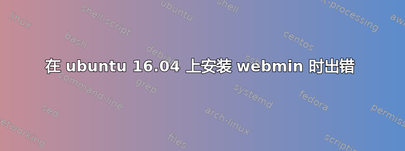 在 ubuntu 16.04 上安装 webmin 时出错