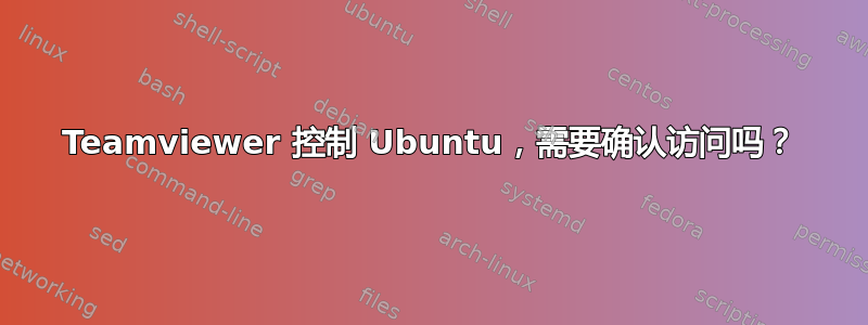 Teamviewer 控制 Ubuntu，需要确认访问吗？