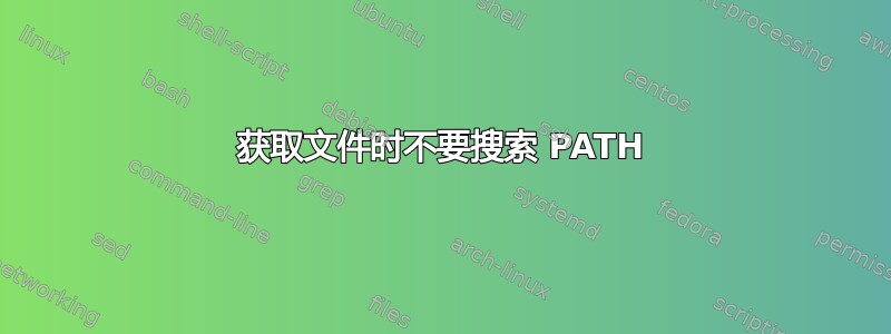 获取文件时不要搜索 PATH