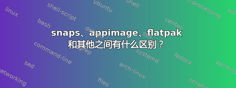 snaps、appimage、flatpak 和其他之间有什么区别？