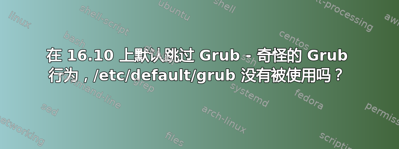 在 16.10 上默认跳过 Grub - 奇怪的 Grub 行为，/etc/default/grub 没有被使用吗？