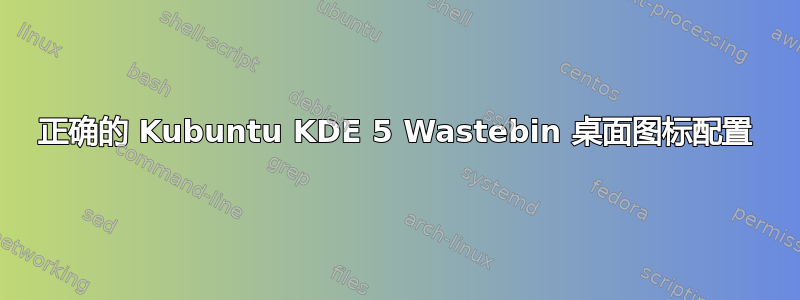 正确的 Kubuntu KDE 5 Wastebin 桌面图标配置