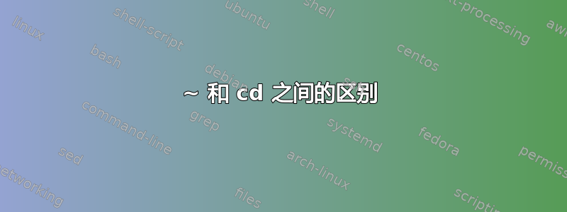 ~ 和 cd 之间的区别