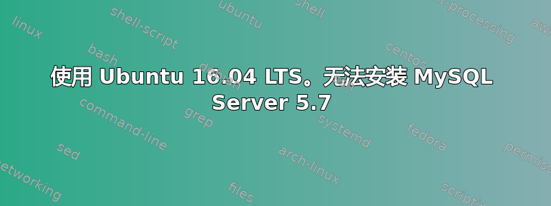 使用 Ubuntu 16.04 LTS。无法安装 MySQL Server 5.7