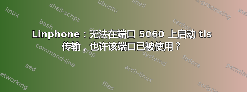 Linphone：无法在端口 5060 上启动 tls 传输，也许该端口已被使用？