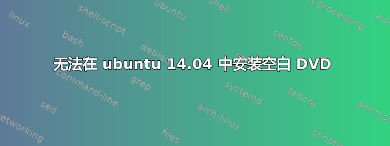 无法在 ubuntu 14.04 中安装空白 DVD