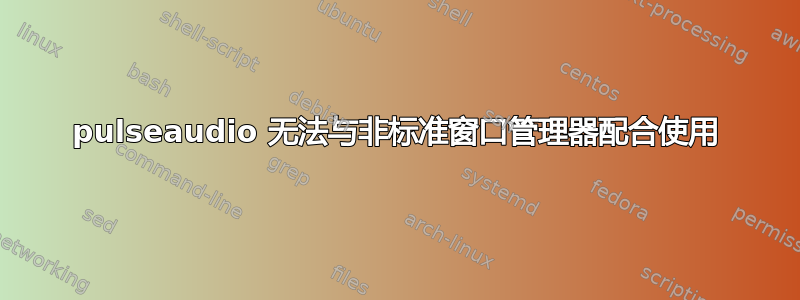 pulseaudio 无法与非标准窗口管理器配合使用