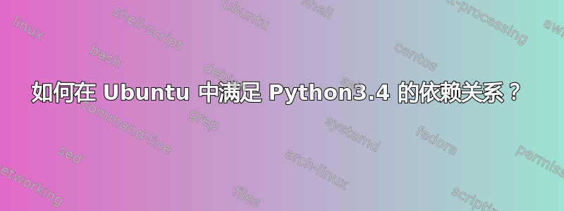 如何在 Ubuntu 中满足 Python3.4 的依赖关系？