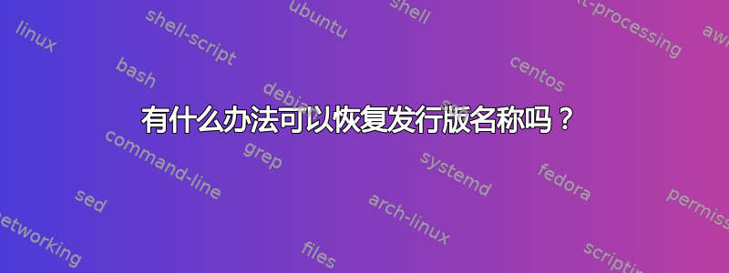 有什么办法可以恢复发行版名称吗？