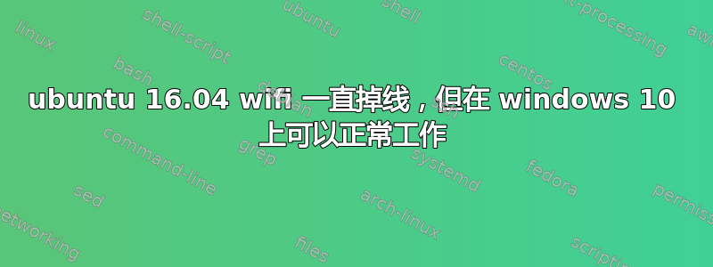 ubuntu 16.04 wifi 一直掉线，但在 windows 10 上可以正常工作