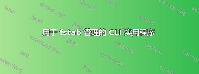 用于 fstab 管理的 CLI 实用程序