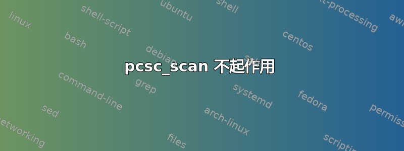 pcsc_scan 不起作用