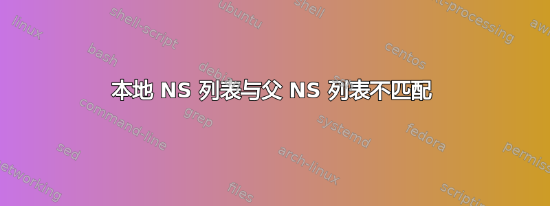 本地 NS 列表与父 NS 列表不匹配