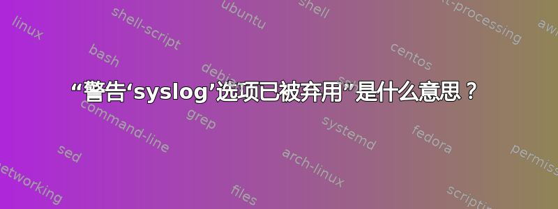 “警告‘syslog’选项已被弃用”是什么意思？