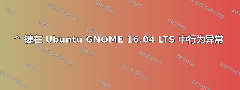 ^ 键在 Ubuntu GNOME 16.04 LTS 中行为异常