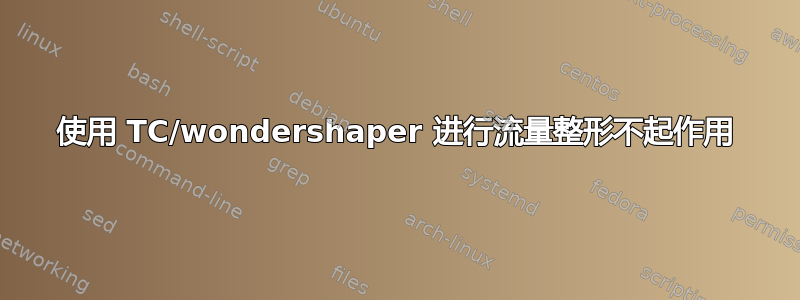 使用 TC/wondershaper 进行流量整形不起作用