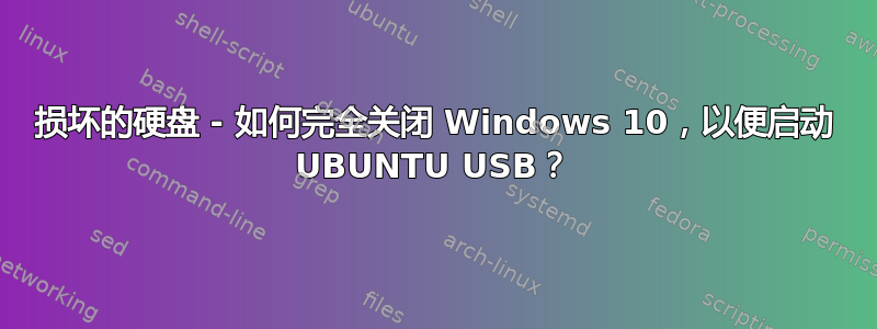 损坏的硬盘 - 如何完全关闭 Windows 10，以便启动 UBUNTU USB？