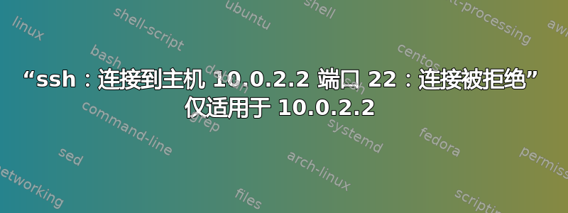 “ssh：连接到主机 10.0.2.2 端口 22：连接被拒绝” 仅适用于 10.0.2.2