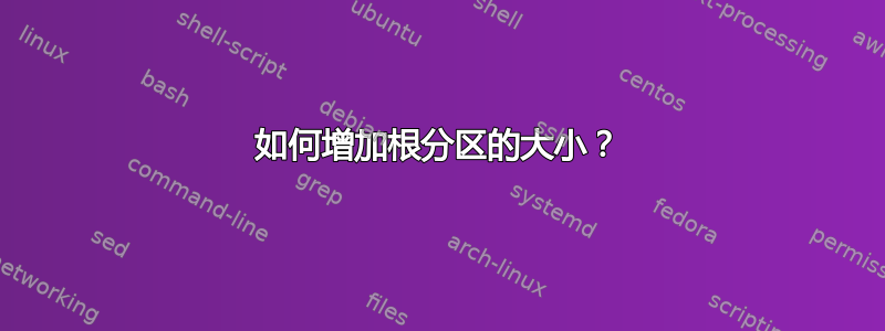 如何增加根分区的大小？