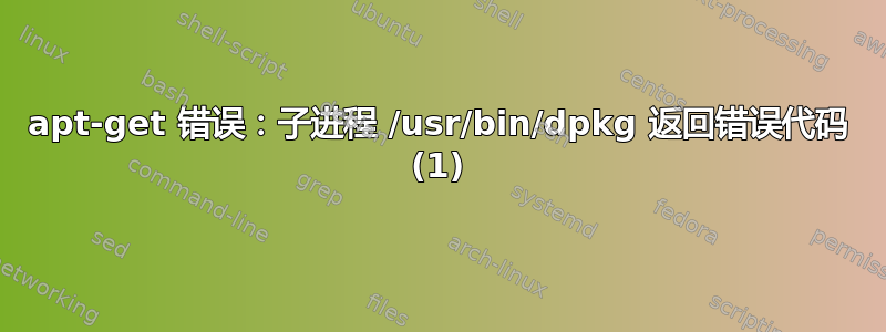 apt-get 错误：子进程 /usr/bin/dpkg 返回错误代码 (1)