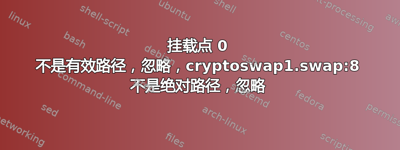 挂载点 0 不是有效路径，忽略，cryptoswap1.swap:8 不是绝对路径，忽略