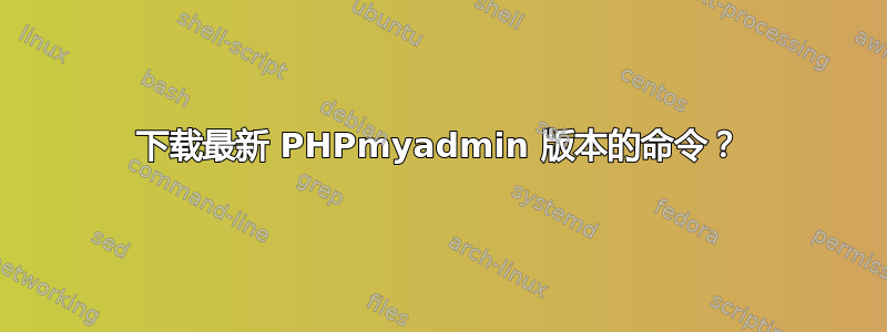 下载最新 PHPmyadmin 版本的命令？