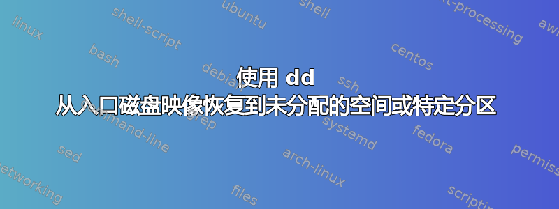 使用 dd 从入口磁盘映像恢复到未分配的空间或特定分区