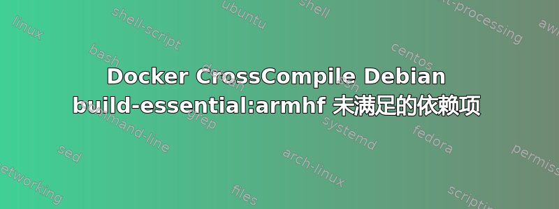 Docker CrossCompile Debian build-essential:armhf 未满足的依赖项