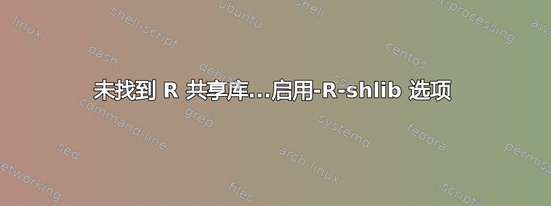 未找到 R 共享库...启用-R-shlib 选项