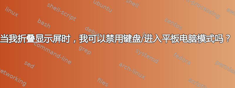 当我折叠显示屏时，我可以禁用键盘/进入平板电脑模式吗？