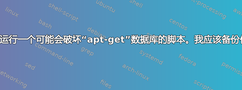 我需要运行一个可能会破坏“apt-get”数据库的脚本。我应该备份什么？