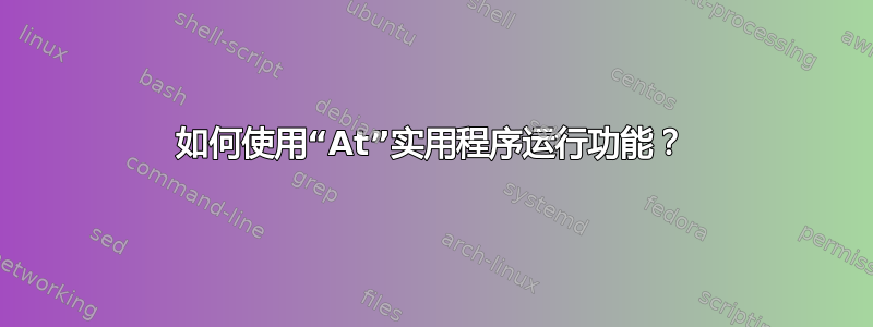 如何使用“At”实用程序运行功能？