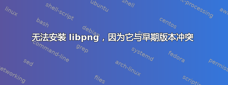 无法安装 libpng，因为它与早期版本冲突