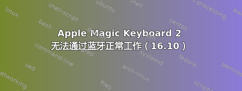 Apple Magic Keyboard 2 无法通过蓝牙正常工作（16.10）