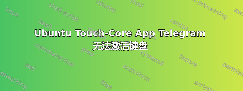 Ubuntu Touch-Core App Telegram 无法激活键盘