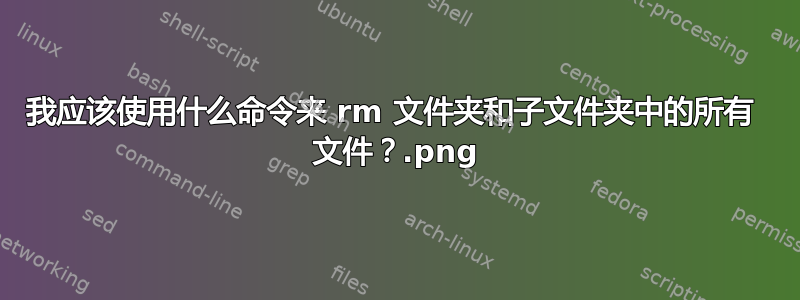 我应该使用什么命令来 rm 文件夹和子文件夹中的所有 .png 文件？