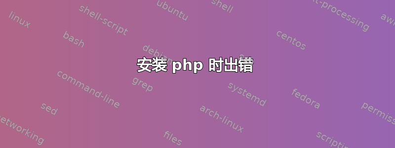 安装 php 时出错