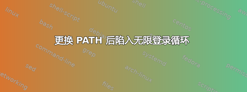 更换 PATH 后陷入无限登录循环