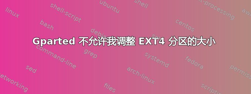 Gparted 不允许我调整 EXT4 分区的大小