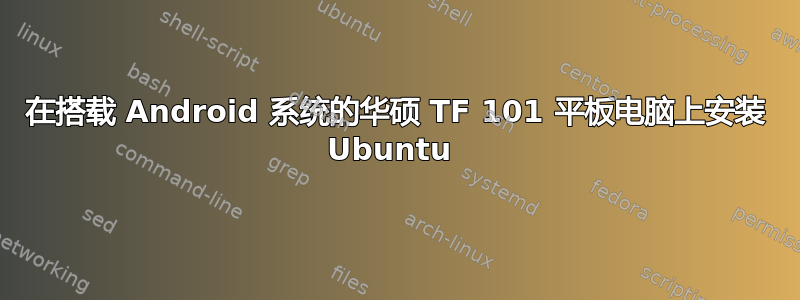 在搭载 Android 系统的华硕 TF 101 平板电脑上安装 Ubuntu 