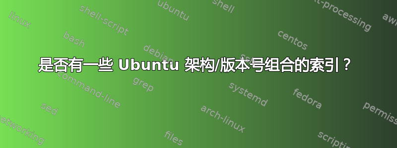 是否有一些 Ubuntu 架构/版本号组合的索引？