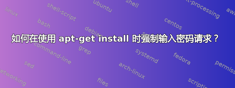 如何在使用 apt-get install 时强制输入密码请求？