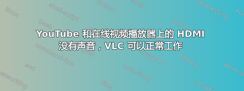 YouTube 和在线视频播放器上的 HDMI 没有声音，VLC 可以正常工作