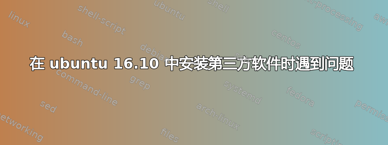 在 ubuntu 16.10 中安装第三方软件时遇到问题