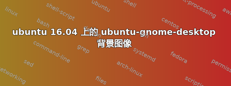 ubuntu 16.04 上的 ubuntu-gnome-desktop 背景图像