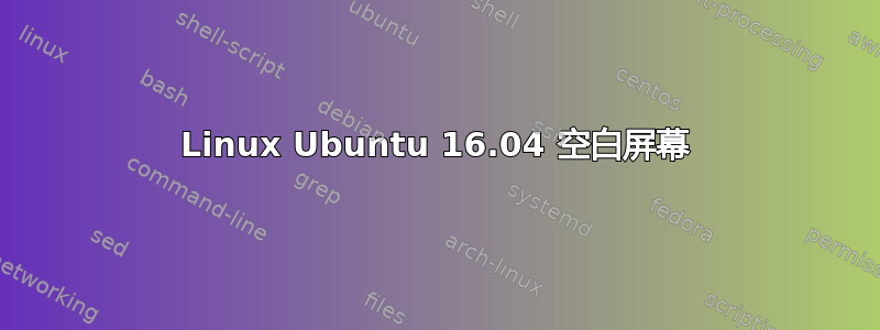 Linux Ubuntu 16.04 空白屏幕